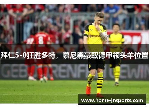 拜仁5-0狂胜多特，慕尼黑豪取德甲领头羊位置