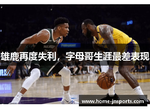 雄鹿再度失利，字母哥生涯最差表现